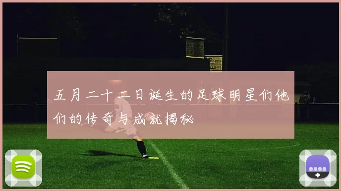 五月二十二日诞生的足球明星们他们的传奇与成就揭秘