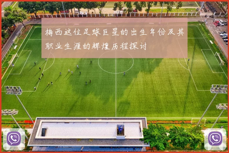 梅西这位足球巨星的出生年份及其职业生涯的辉煌历程探讨